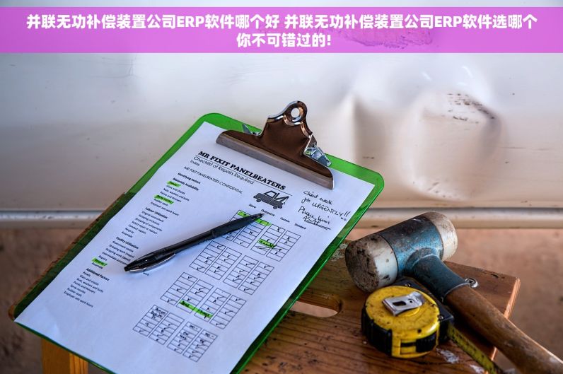 并联无功补偿装置公司ERP软件哪个好 并联无功补偿装置公司ERP软件选哪个 你不可错过的!