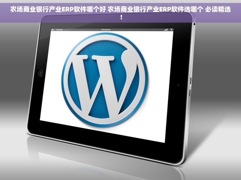 农场商业银行产业ERP软件哪个好 农场商业银行产业ERP软件选哪个 必读精选！