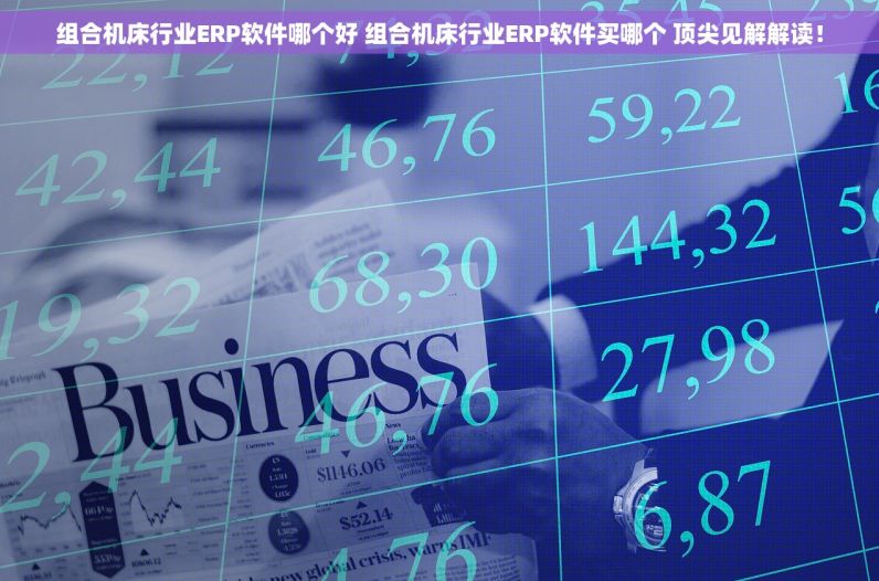 组合机床行业ERP软件哪个好 组合机床行业ERP软件买哪个 顶尖见解解读！