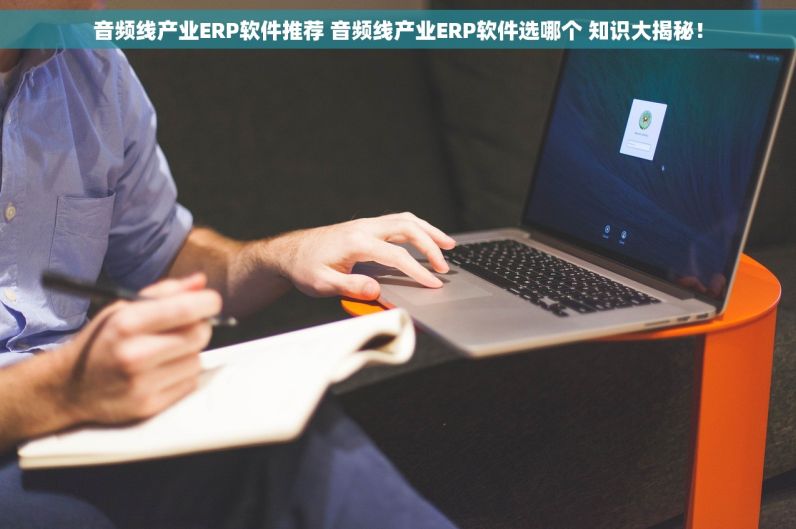 音频线产业ERP软件推荐 音频线产业ERP软件选哪个 知识大揭秘！