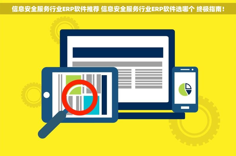 信息安全服务行业ERP软件推荐 信息安全服务行业ERP软件选哪个 终极指南！