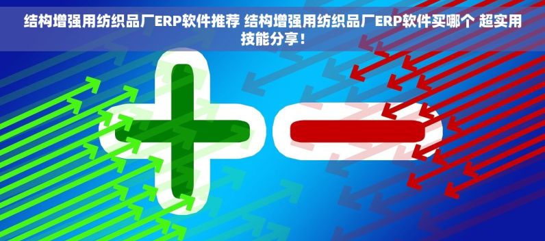 结构增强用纺织品厂ERP软件推荐 结构增强用纺织品厂ERP软件买哪个 超实用技能分享！