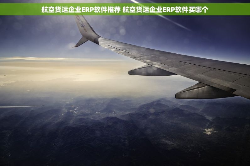 航空货运企业ERP软件推荐 航空货运企业ERP软件买哪个