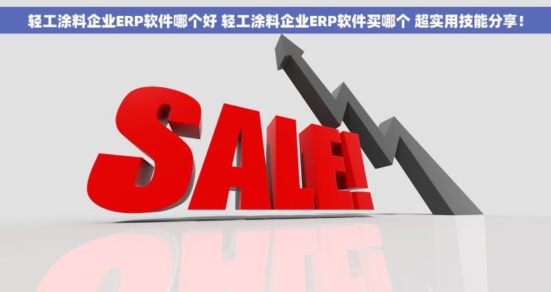 轻工涂料企业ERP软件哪个好 轻工涂料企业ERP软件买哪个 超实用技能分享！