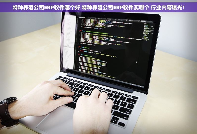 特种养殖公司ERP软件哪个好 特种养殖公司ERP软件买哪个 行业内幕曝光！