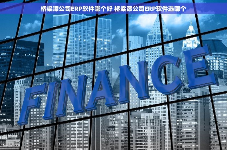 桥梁漆公司ERP软件哪个好 桥梁漆公司ERP软件选哪个