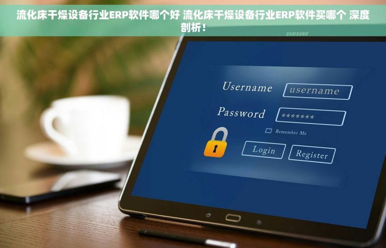 流化床干燥设备行业ERP软件哪个好 流化床干燥设备行业ERP软件买哪个 深度剖析！