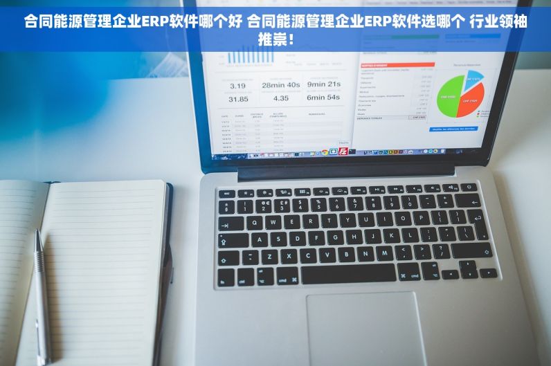 合同能源管理企业ERP软件哪个好 合同能源管理企业ERP软件选哪个 行业领袖推崇！