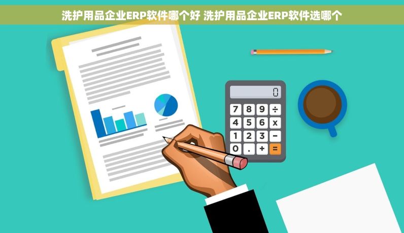 洗护用品企业ERP软件哪个好 洗护用品企业ERP软件选哪个