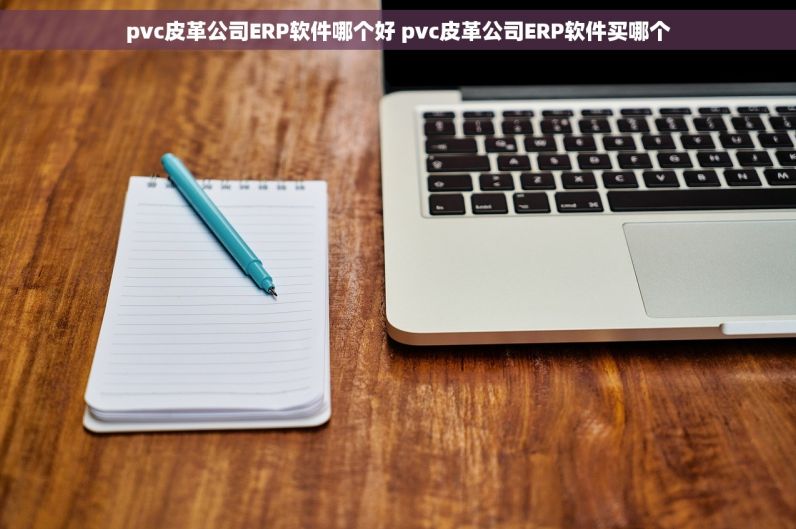 pvc皮革公司ERP软件哪个好 pvc皮革公司ERP软件买哪个