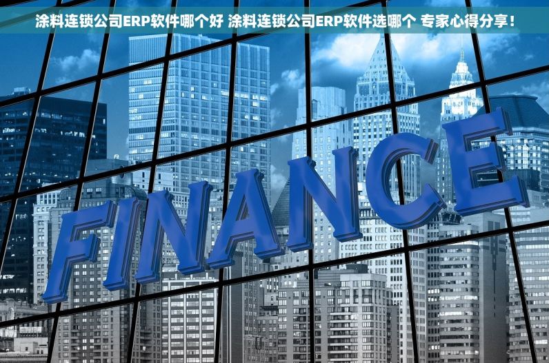 涂料连锁公司ERP软件哪个好 涂料连锁公司ERP软件选哪个 专家心得分享！