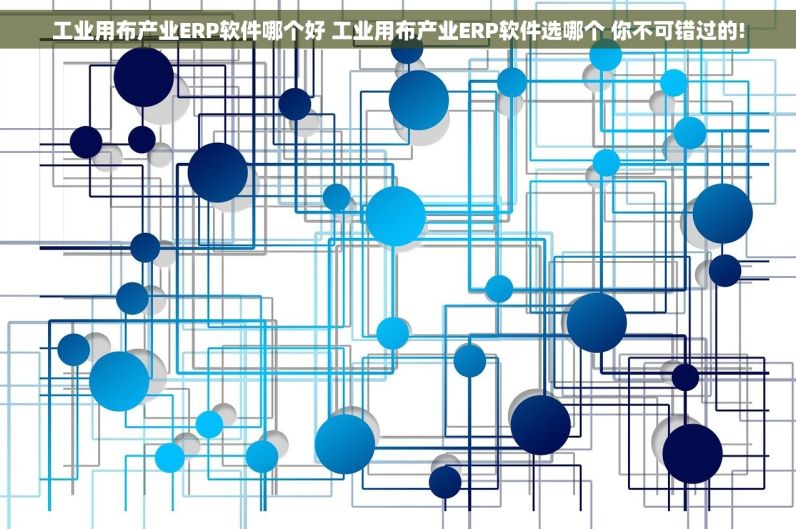 工业用布产业ERP软件哪个好 工业用布产业ERP软件选哪个 你不可错过的!