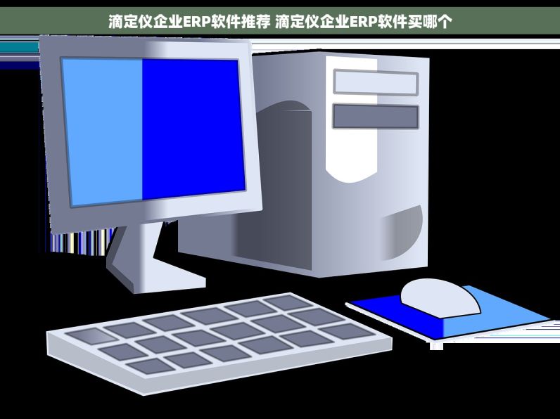 滴定仪企业ERP软件推荐 滴定仪企业ERP软件买哪个