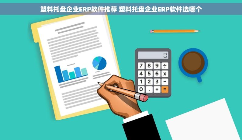 塑料托盘企业ERP软件推荐 塑料托盘企业ERP软件选哪个