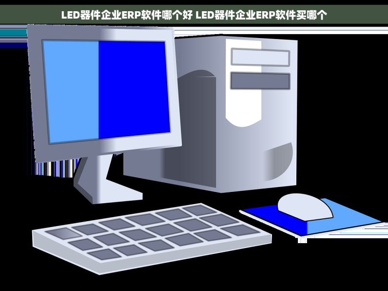 LED器件企业ERP软件哪个好 LED器件企业ERP软件买哪个