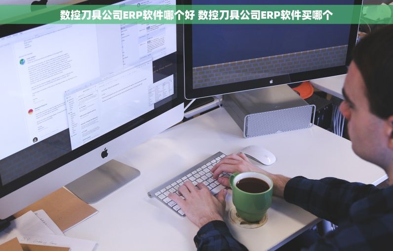 数控刀具公司ERP软件哪个好 数控刀具公司ERP软件买哪个