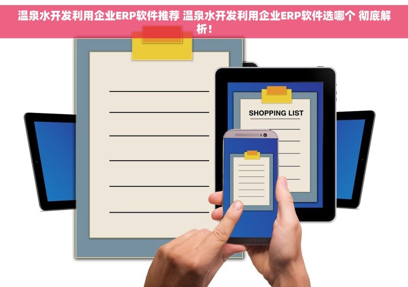 温泉水开发利用企业ERP软件推荐 温泉水开发利用企业ERP软件选哪个 彻底解析！