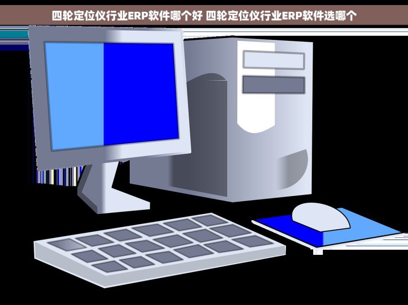 四轮定位仪行业ERP软件哪个好 四轮定位仪行业ERP软件选哪个