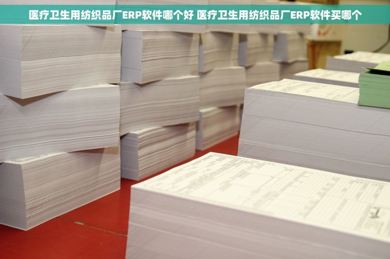 医疗卫生用纺织品厂ERP软件哪个好 医疗卫生用纺织品厂ERP软件买哪个