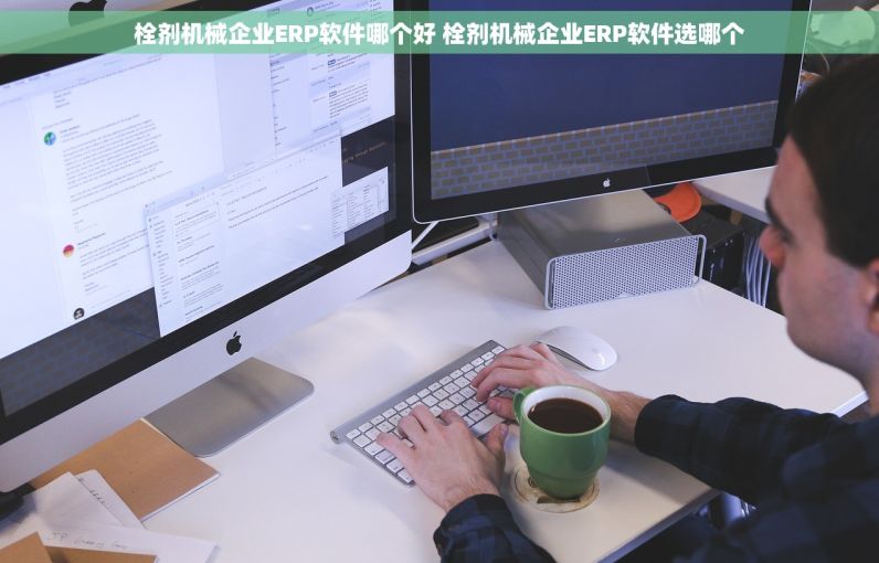 栓剂机械企业ERP软件哪个好 栓剂机械企业ERP软件选哪个