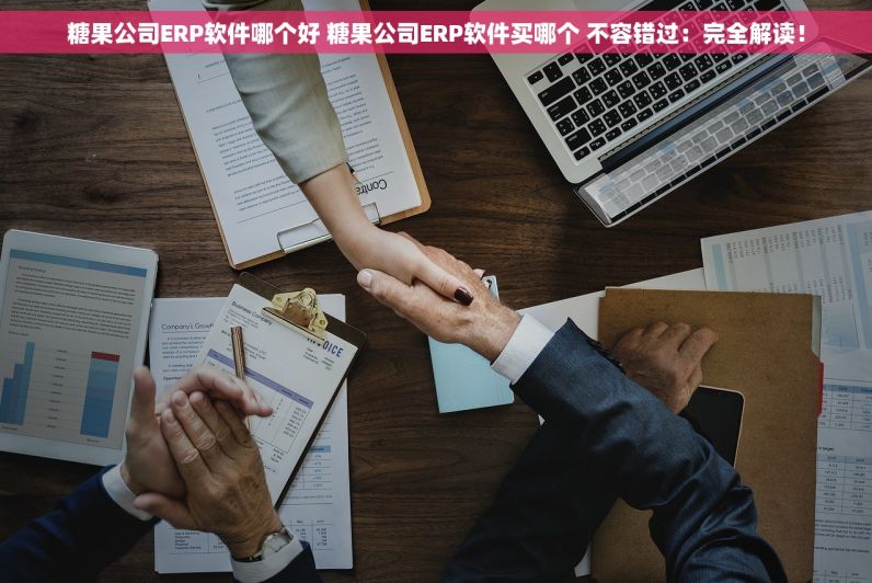 糖果公司ERP软件哪个好 糖果公司ERP软件买哪个 不容错过：完全解读！