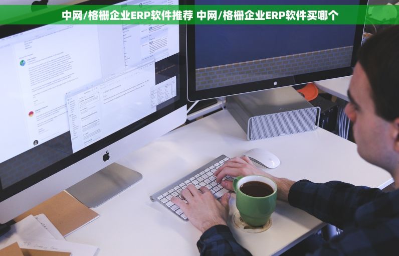 中网/格栅企业ERP软件推荐 中网/格栅企业ERP软件买哪个