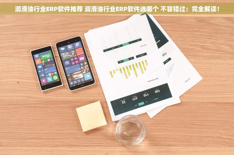 润滑油行业ERP软件推荐 润滑油行业ERP软件选哪个 不容错过：完全解读！