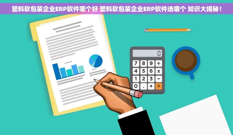 塑料软包装企业ERP软件哪个好 塑料软包装企业ERP软件选哪个 知识大揭秘！