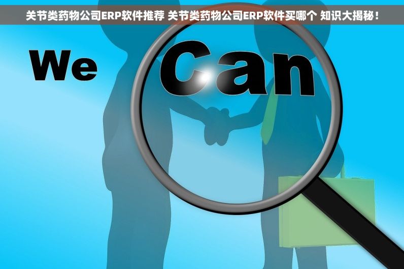 关节类药物公司ERP软件推荐 关节类药物公司ERP软件买哪个 知识大揭秘！