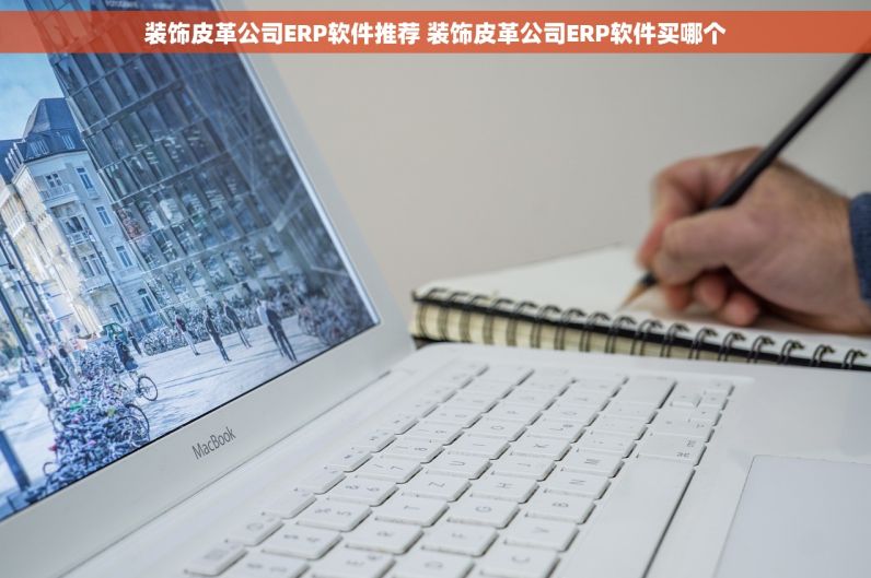 装饰皮革公司ERP软件推荐 装饰皮革公司ERP软件买哪个