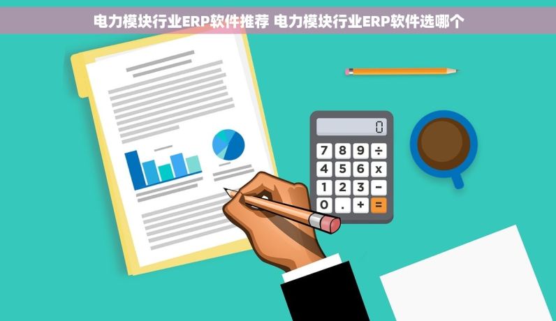 电力模块行业ERP软件推荐 电力模块行业ERP软件选哪个