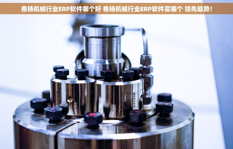 卷扬机械行业ERP软件哪个好 卷扬机械行业ERP软件买哪个 领先趋势！