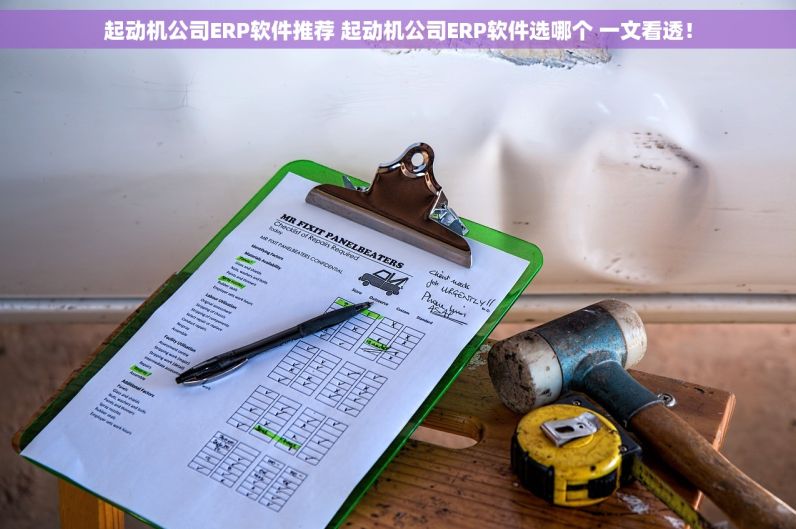 起动机公司ERP软件推荐 起动机公司ERP软件选哪个 一文看透！