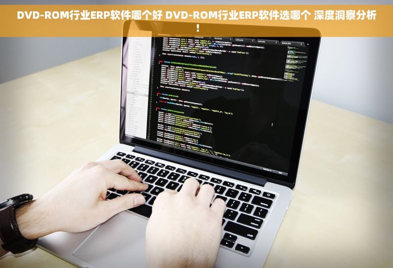 DVD-ROM行业ERP软件哪个好 DVD-ROM行业ERP软件选哪个 深度洞察分析！