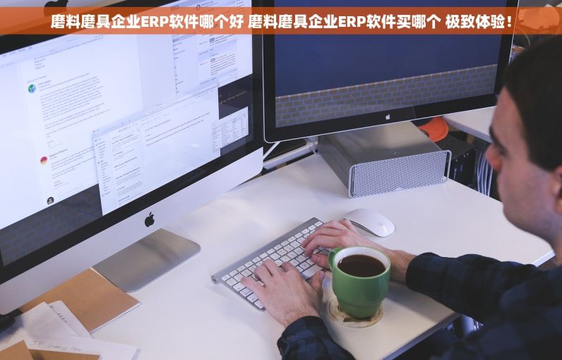 磨料磨具企业ERP软件哪个好 磨料磨具企业ERP软件买哪个 极致体验！