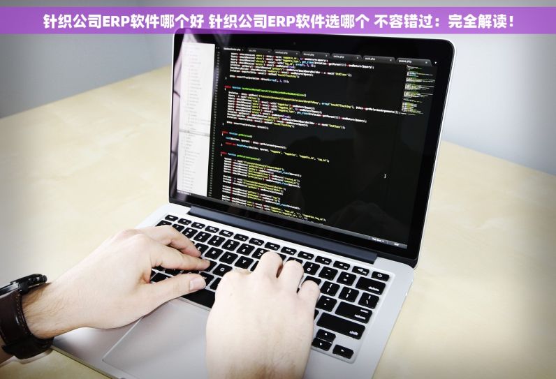 针织公司ERP软件哪个好 针织公司ERP软件选哪个 不容错过：完全解读！