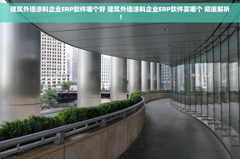 建筑外墙涂料企业ERP软件哪个好 建筑外墙涂料企业ERP软件买哪个 彻底解析！