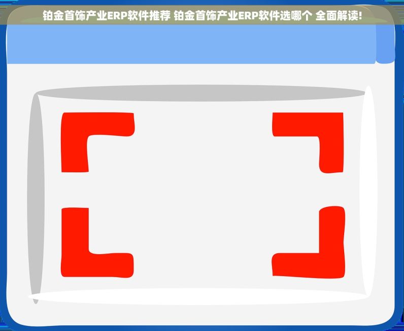 铂金首饰产业ERP软件推荐 铂金首饰产业ERP软件选哪个 全面解读!