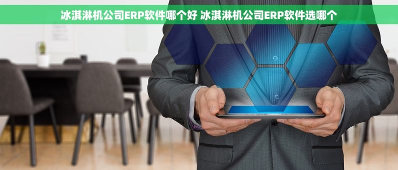 冰淇淋机公司ERP软件哪个好 冰淇淋机公司ERP软件选哪个