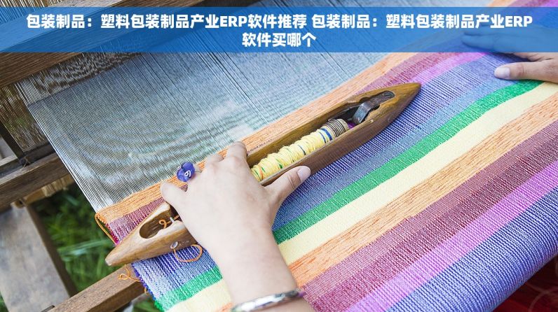 包装制品：塑料包装制品产业ERP软件推荐 包装制品：塑料包装制品产业ERP软件买哪个