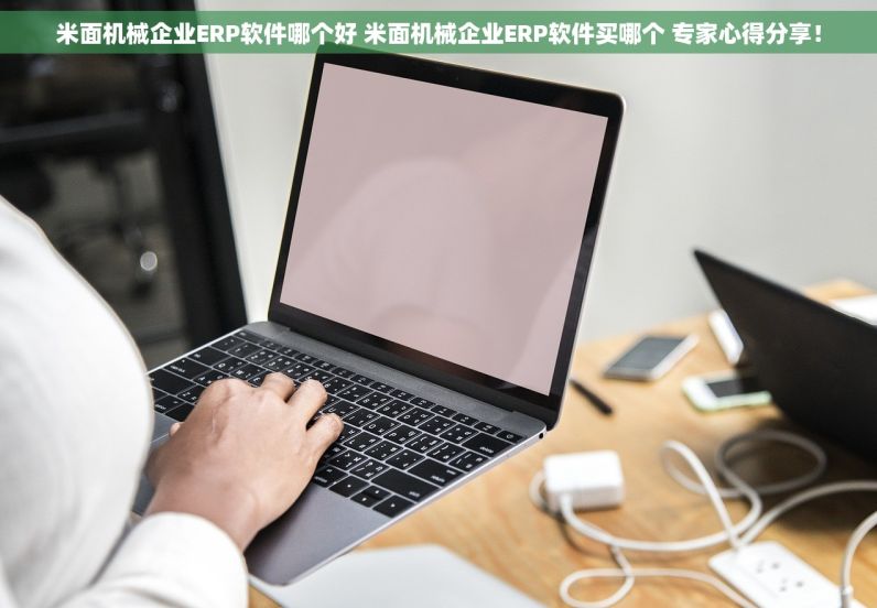 米面机械企业ERP软件哪个好 米面机械企业ERP软件买哪个 专家心得分享！