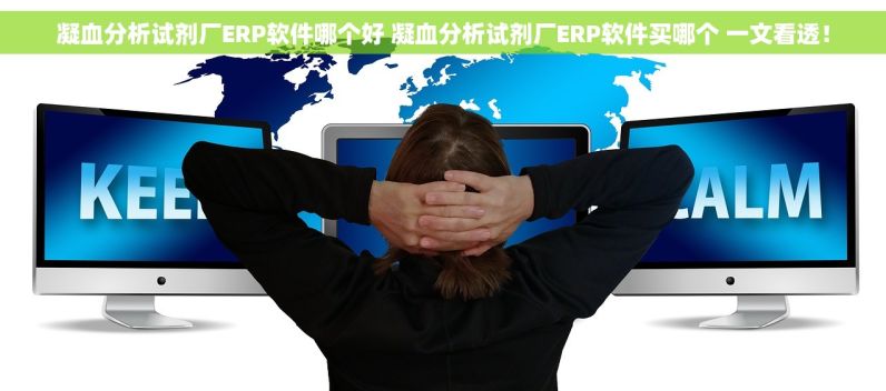 凝血分析试剂厂ERP软件哪个好 凝血分析试剂厂ERP软件买哪个 一文看透！