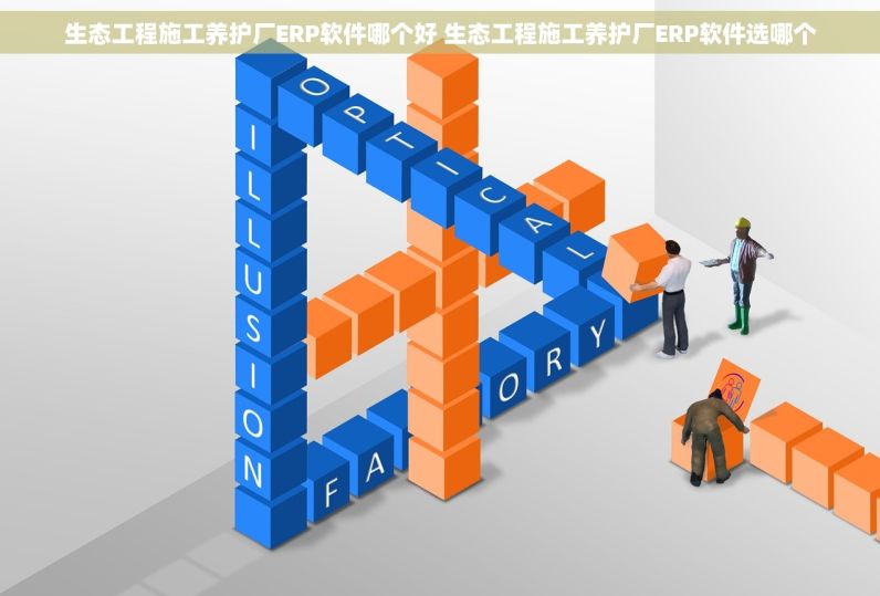 生态工程施工养护厂ERP软件哪个好 生态工程施工养护厂ERP软件选哪个