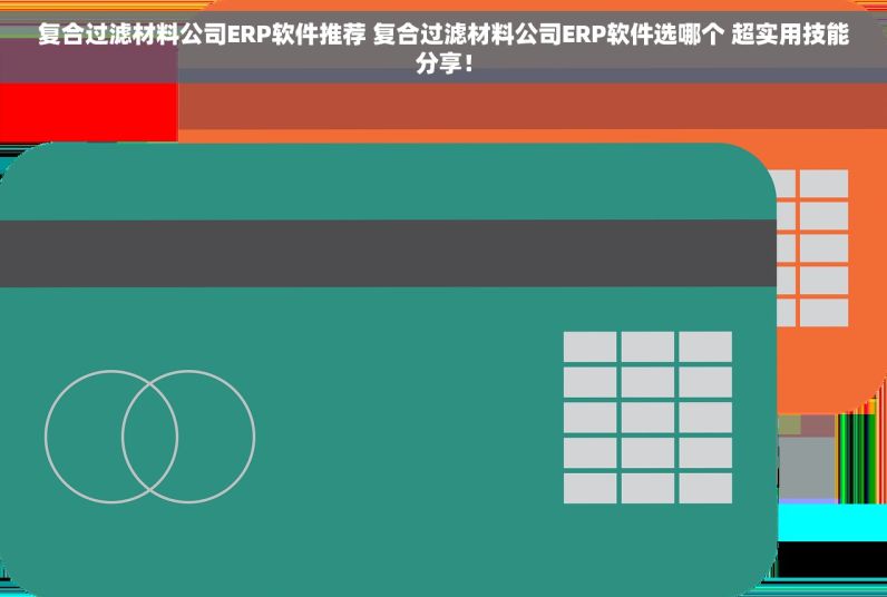 复合过滤材料公司ERP软件推荐 复合过滤材料公司ERP软件选哪个 超实用技能分享！