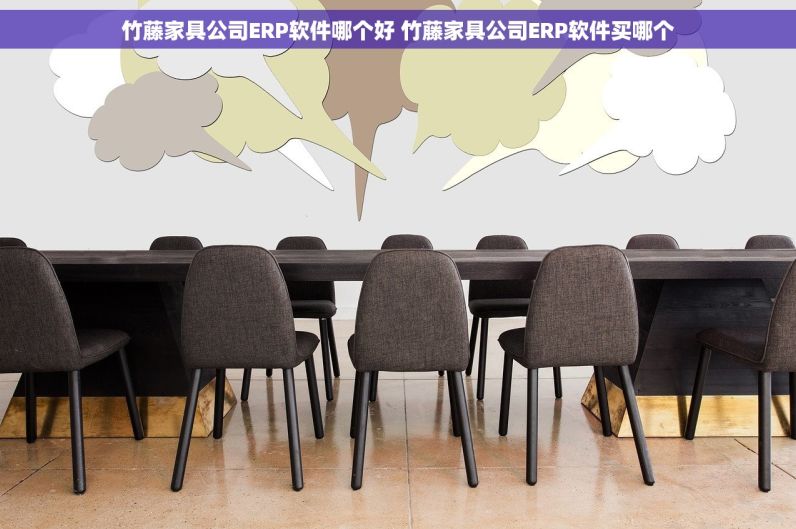 竹藤家具公司ERP软件哪个好 竹藤家具公司ERP软件买哪个