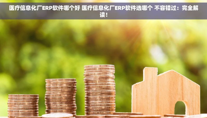 医疗信息化厂ERP软件哪个好 医疗信息化厂ERP软件选哪个 不容错过：完全解读！