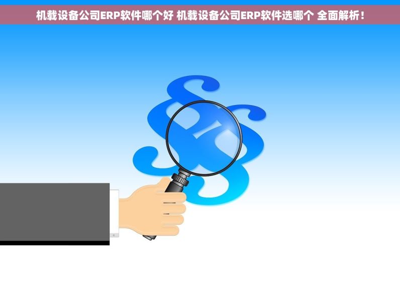 机载设备公司ERP软件哪个好 机载设备公司ERP软件选哪个 全面解析！