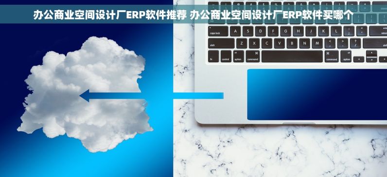 办公商业空间设计厂ERP软件推荐 办公商业空间设计厂ERP软件买哪个