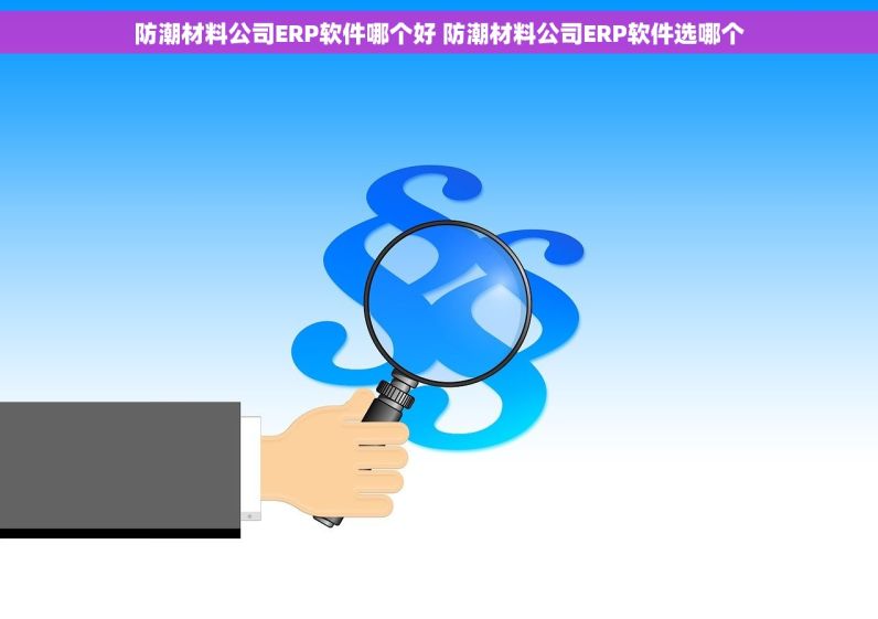 防潮材料公司ERP软件哪个好 防潮材料公司ERP软件选哪个