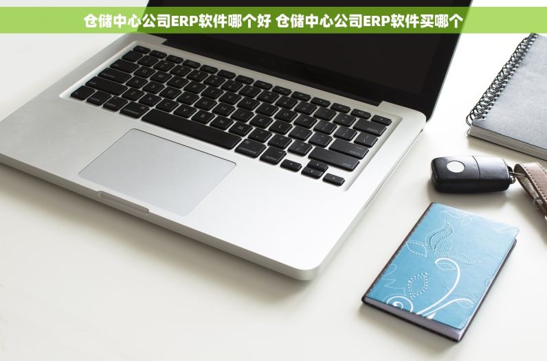 仓储中心公司ERP软件哪个好 仓储中心公司ERP软件买哪个